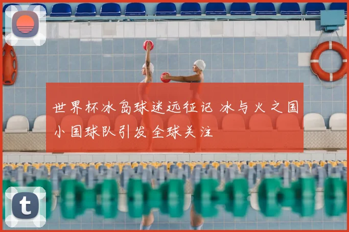 世界杯冰岛球迷远征记 冰与火之国小国球队引发全球关注