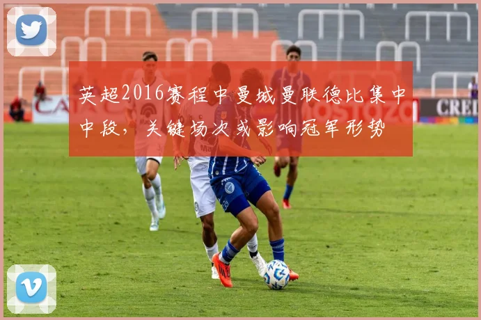 英超2016赛程中曼城曼联德比集中中段,关键场次或影响冠军形势