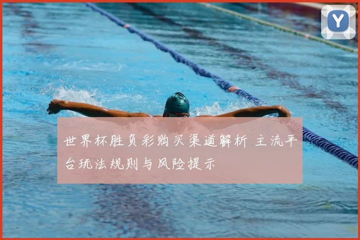 世界杯胜负彩购买渠道解析 主流平台玩法规则与风险提示