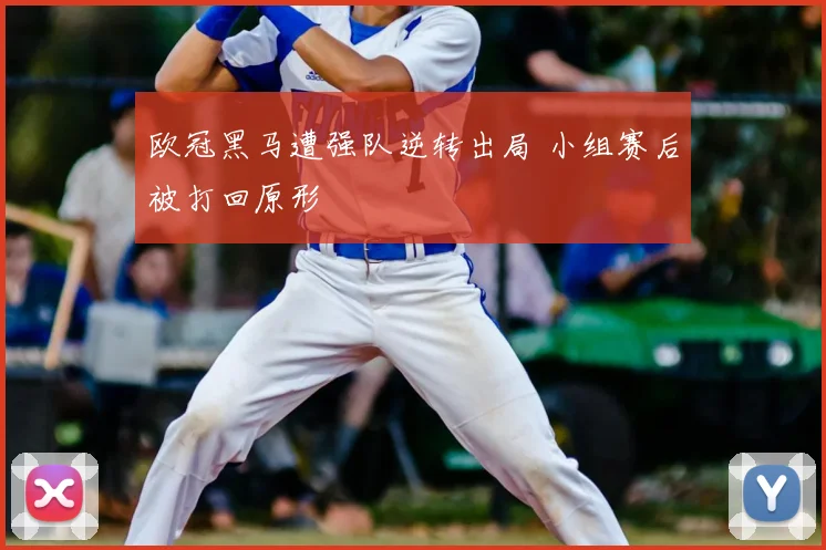 欧冠黑马遭强队逆转出局 小组赛后被打回原形