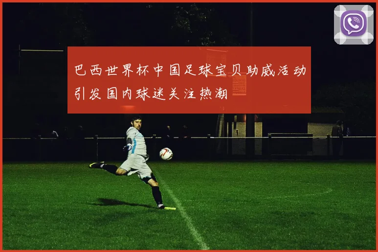 巴西世界杯中国足球宝贝助威活动引发国内球迷关注热潮