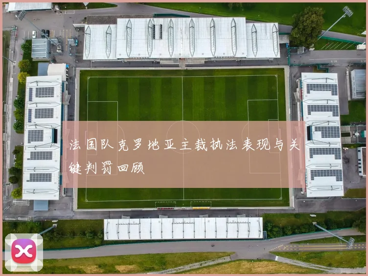 法国队克罗地亚主裁执法表现与关键判罚回顾