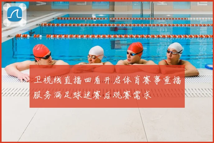 卫视线直播回看开启体育赛事重播服务满足球迷赛后观赛需求