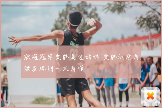 欧冠冠军奖牌是金的吗 奖牌材质与颁发规则一文看懂