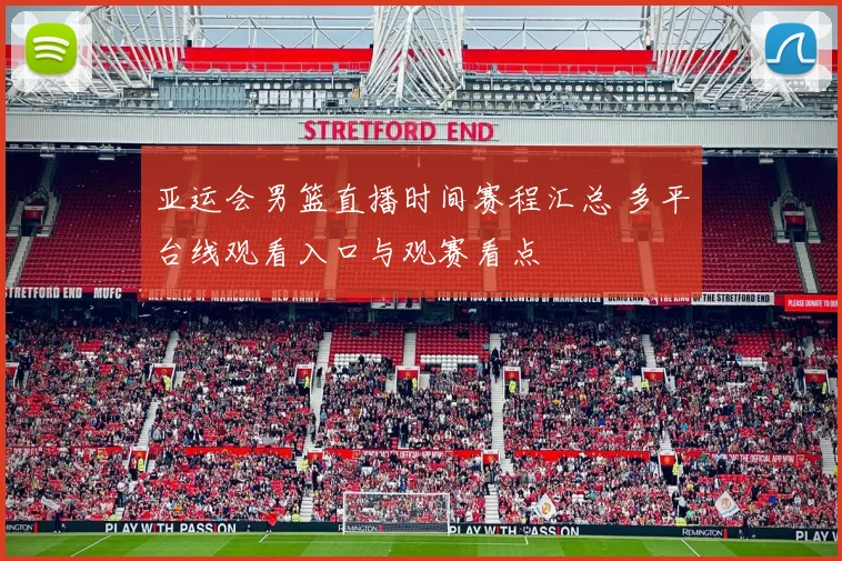 亚运会男篮直播时间赛程汇总 多平台线观看入口与观赛看点