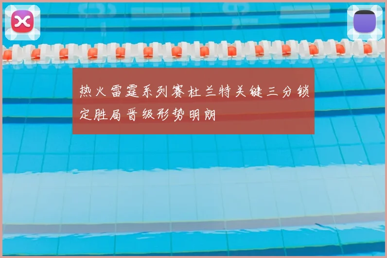热火雷霆系列赛杜兰特关键三分锁定胜局晋级形势明朗