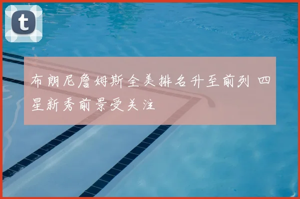 布朗尼詹姆斯全美排名升至前列 四星新秀前景受关注