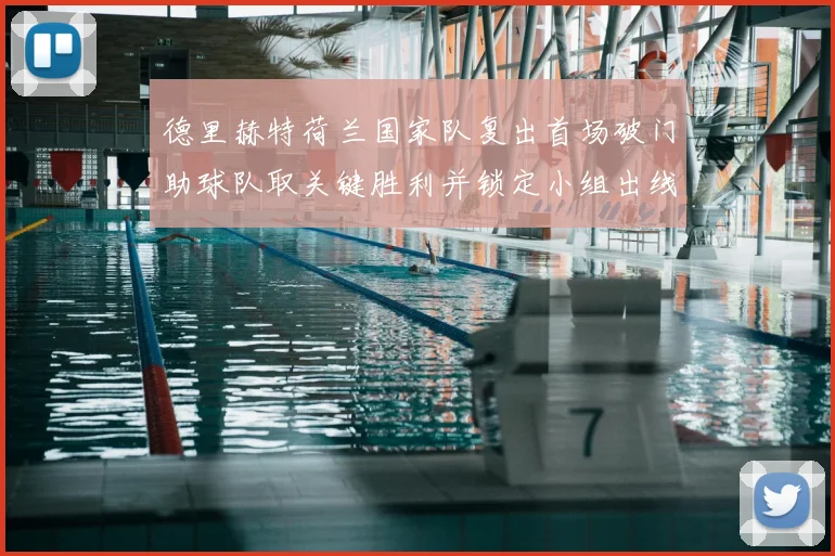 德里赫特荷兰国家队复出首场破门助球队取关键胜利并锁定小组出线