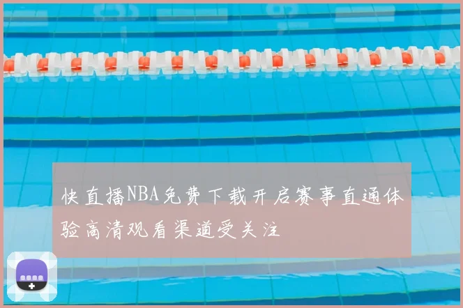 快直播NBA免费下载开启赛事直通体验高清观看渠道受关注