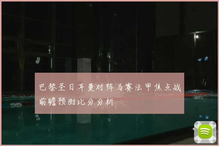 巴黎圣日耳曼对阵马赛法甲焦点战前瞻预测比分分析