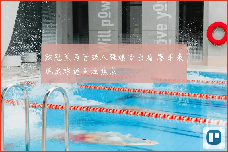 欧冠黑马晋级八强爆冷出局 赛季表现成球迷关注焦点