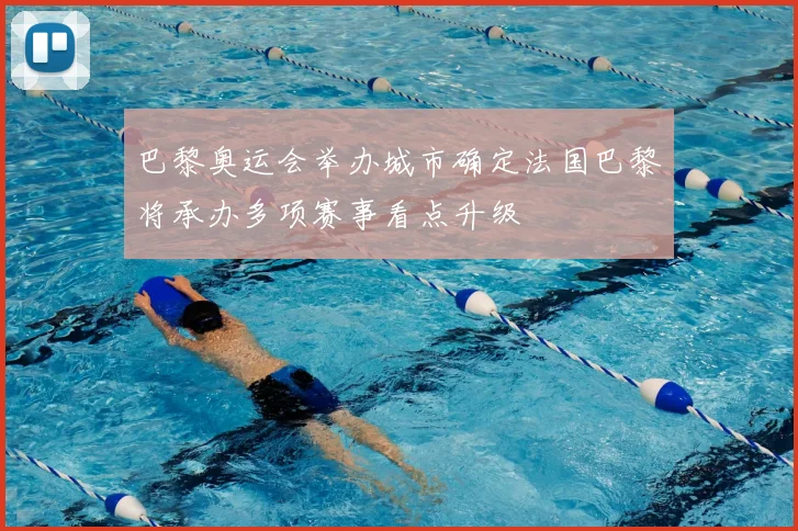 巴黎奥运会举办城市确定法国巴黎将承办多项赛事看点升级