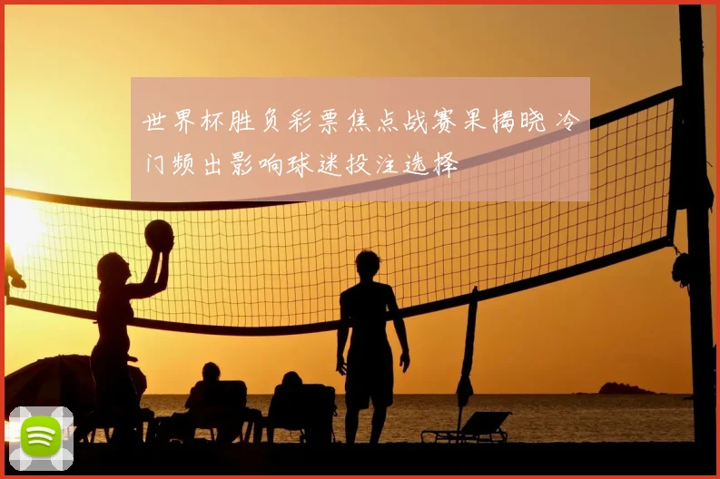 世界杯胜负彩票焦点战赛果揭晓 冷门频出影响球迷投注选择