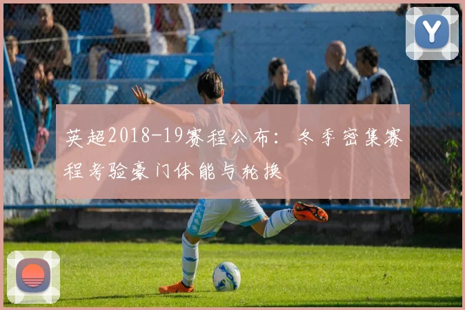 英超2018-19赛程公布：冬季密集赛程考验豪门体能与轮换