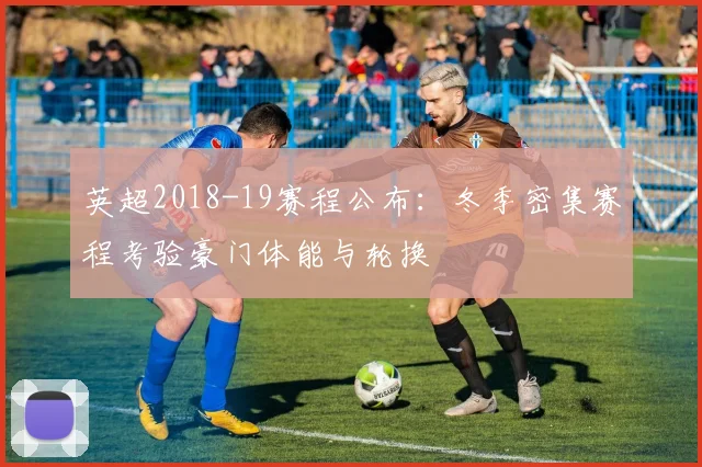 英超2018-19赛程公布：冬季密集赛程考验豪门体能与轮换