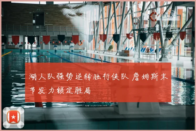 湖人队强势逆转独行侠队 詹姆斯末节发力锁定胜局