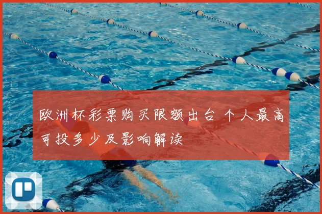 欧洲杯彩票购买限额出台 个人最高可投多少及影响解读