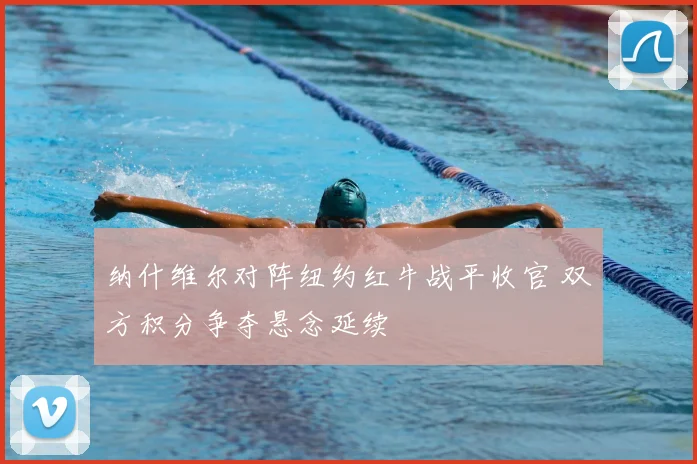 纳什维尔对阵纽约红牛战平收官 双方积分争夺悬念延续