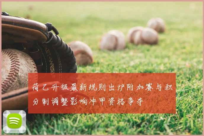 荷乙升级最新规则出炉附加赛与积分制调整影响冲甲资格争夺