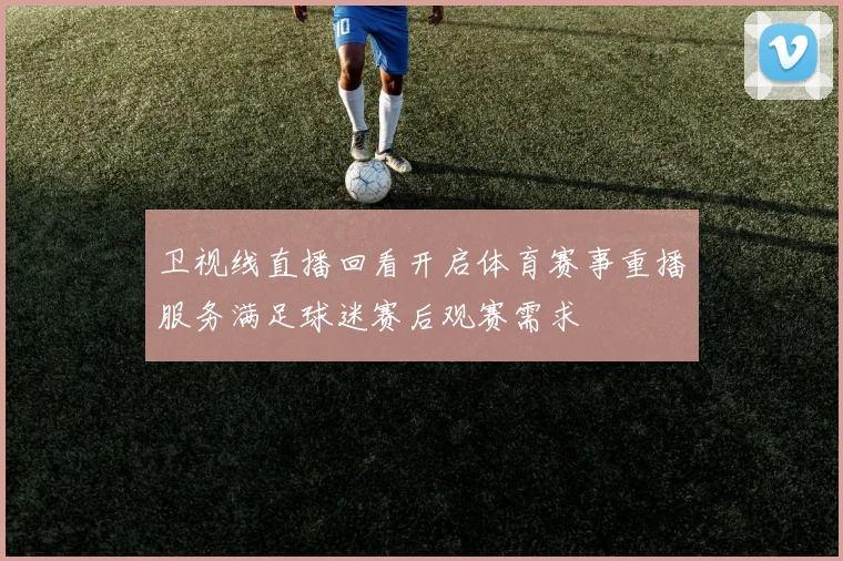 卫视线直播回看开启体育赛事重播服务满足球迷赛后观赛需求