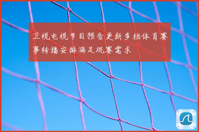 卫视电视节目预告更新多档体育赛事转播安排满足观赛需求