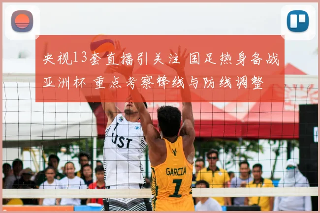 央视13套直播引关注 国足热身备战亚洲杯 重点考察锋线与防线调整