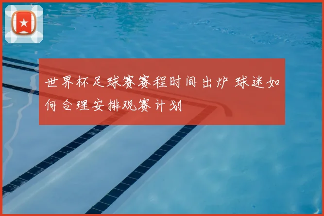 世界杯足球赛赛程时间出炉 球迷如何合理安排观赛计划