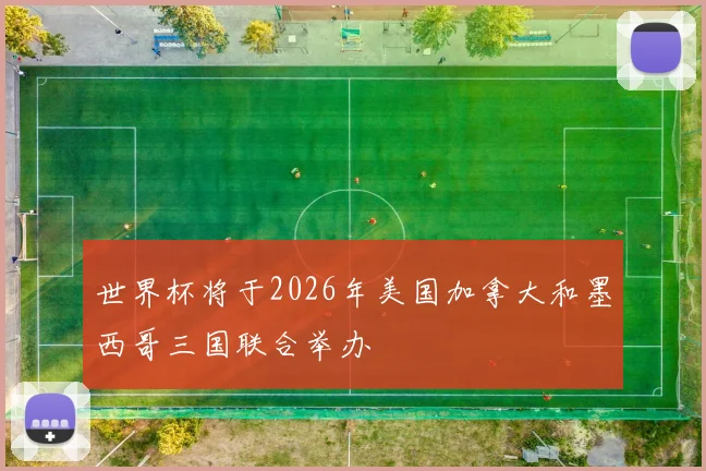 世界杯将于2026年美国加拿大和墨西哥三国联合举办