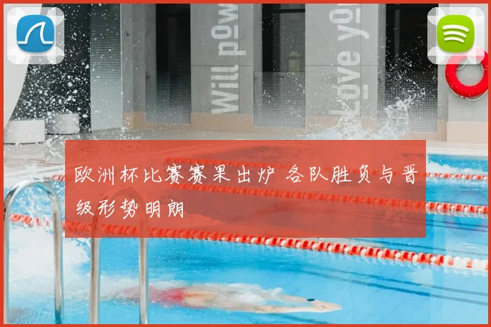欧洲杯比赛赛果出炉 各队胜负与晋级形势明朗