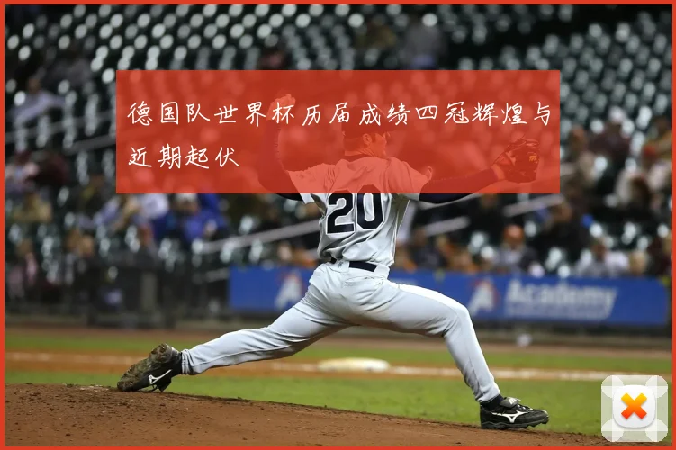 德国队世界杯历届成绩四冠辉煌与近期起伏