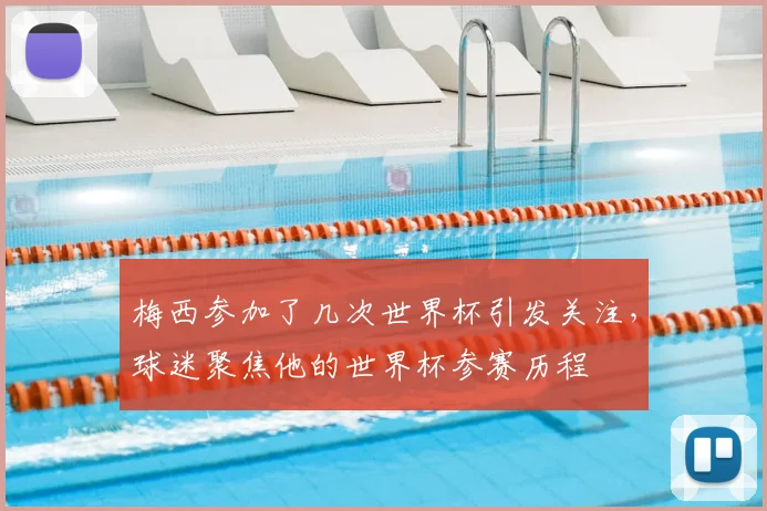梅西参加了几次世界杯引发关注,球迷聚焦他的世界杯参赛历程