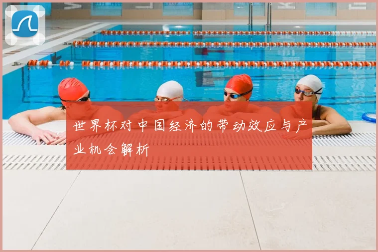 世界杯对中国经济的带动效应与产业机会解析