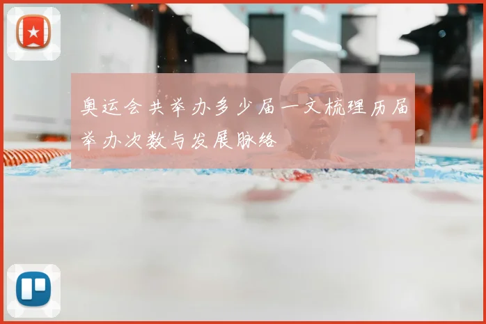 奥运会共举办多少届一文梳理历届举办次数与发展脉络
