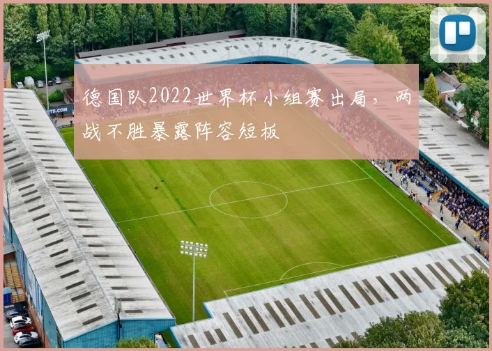 德国队2022世界杯小组赛出局,两战不胜暴露阵容短板