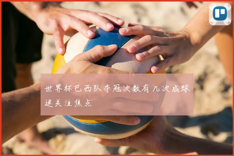 世界杯巴西队夺冠次数有几次成球迷关注焦点